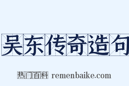 吴东传奇造句是什么意思的图片